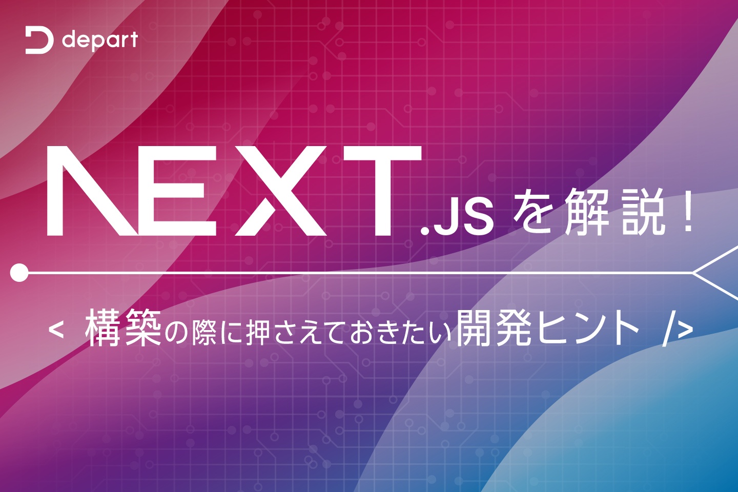 Next.js解説！構築の際に押さえておきたい開発ヒント